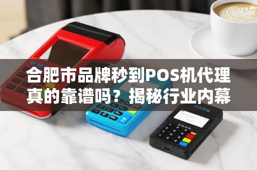合肥市品牌秒到POS机代理真的靠谱吗？揭秘行业内幕与避坑指南！
