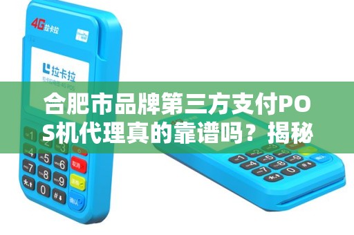 合肥市品牌第三方支付POS机代理真的靠谱吗？揭秘行业潜规则与避坑指南！