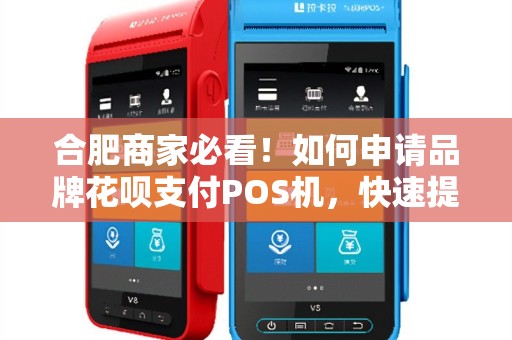 合肥商家必看！如何申请品牌花呗支付POS机，快速提升营业额？
