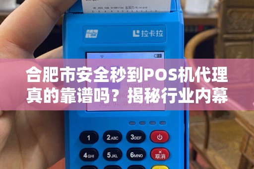 合肥市安全秒到POS机代理真的靠谱吗？揭秘行业内幕与避坑指南！