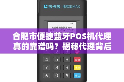 合肥市便捷蓝牙POS机代理真的靠谱吗？揭秘代理背后的3大陷阱与5个关键选择标准！