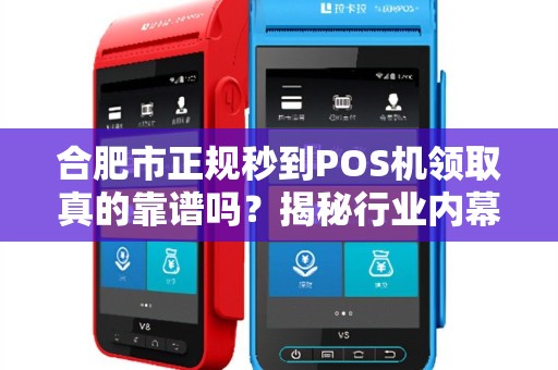 合肥市正规秒到POS机领取真的靠谱吗？揭秘行业内幕与避坑指南！