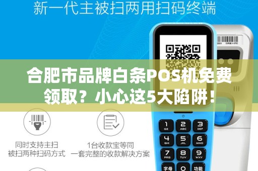 合肥市品牌白条POS机免费领取？小心这5大陷阱！