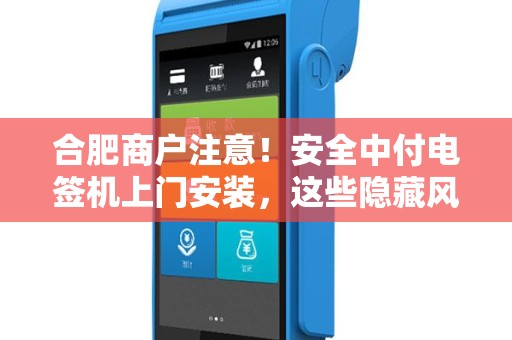 合肥商户注意！安全中付电签机上门安装，这些隐藏风险你了解吗？