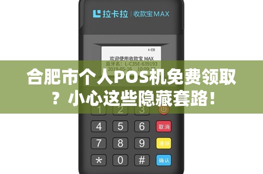 合肥市个人POS机免费领取？小心这些隐藏套路！