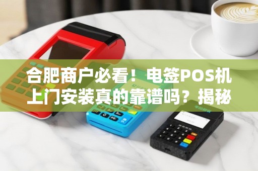 合肥商户必看！电签POS机上门安装真的靠谱吗？揭秘3大隐藏陷阱！