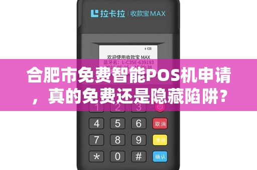 合肥市免费智能POS机申请，真的免费还是隐藏陷阱？