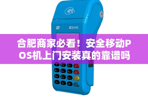 合肥商家必看！安全移动POS机上门安装真的靠谱吗？揭秘背后的3大陷阱！