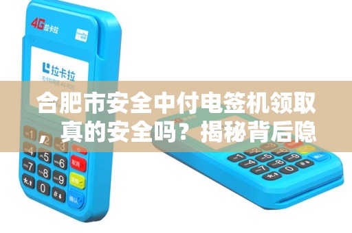 合肥市安全中付电签机领取，真的安全吗？揭秘背后隐藏的三大风险！
