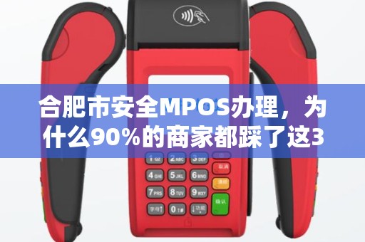 合肥市安全MPOS办理，为什么90%的商家都踩了这3个坑？