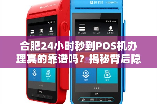 合肥24小时秒到POS机办理真的靠谱吗？揭秘背后隐藏的3大风险！