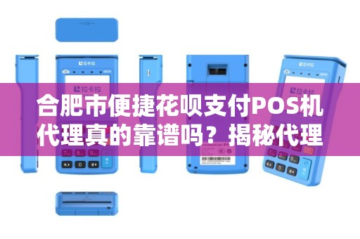 合肥市便捷花呗支付POS机代理真的靠谱吗？揭秘代理背后的5大陷阱与3个真实优势！