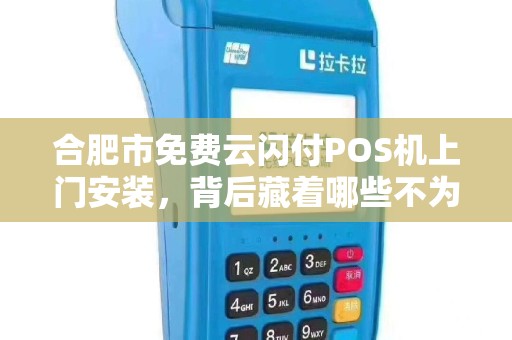合肥市免费云闪付POS机上门安装，背后藏着哪些不为人知的秘密？