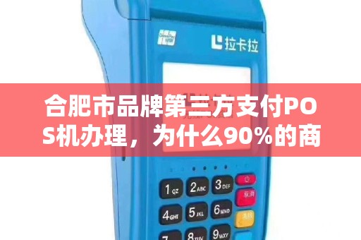 合肥市品牌第三方支付POS机办理，为什么90%的商家都选错了？