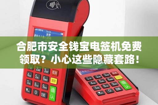 合肥市安全钱宝电签机免费领取？小心这些隐藏套路！