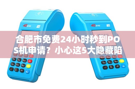 合肥市免费24小时秒到POS机申请？小心这5大隐藏陷阱！