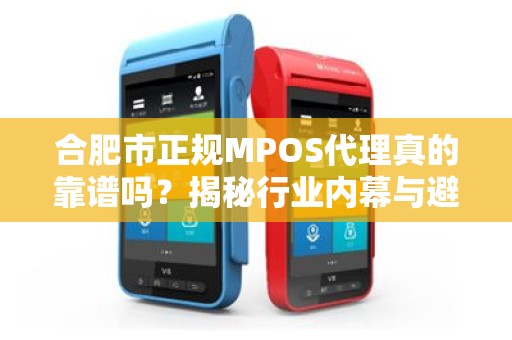 合肥市正规MPOS代理真的靠谱吗？揭秘行业内幕与避坑指南！