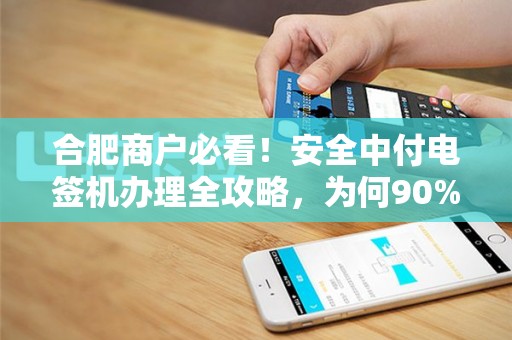 合肥商户必看！安全中付电签机办理全攻略，为何90%的老板都选错了？