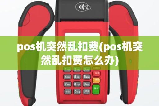 pos机突然乱扣费(pos机突然乱扣费怎么办)