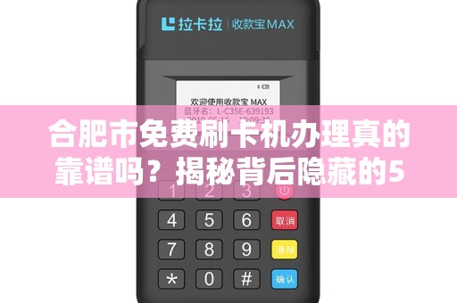 合肥市免费刷卡机办理真的靠谱吗？揭秘背后隐藏的5大陷阱！