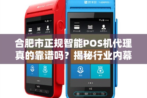 合肥市正规智能POS机代理真的靠谱吗？揭秘行业内幕与避坑指南！