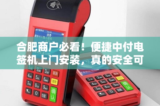合肥商户必看！便捷中付电签机上门安装，真的安全可靠吗？