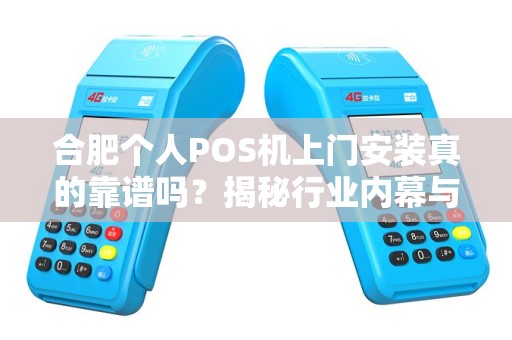 合肥个人POS机上门安装真的靠谱吗？揭秘行业内幕与避坑指南！