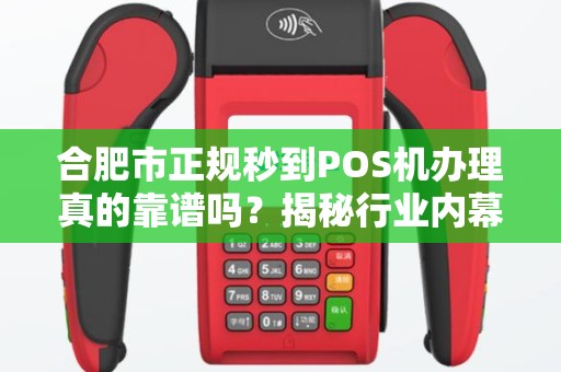 合肥市正规秒到POS机办理真的靠谱吗？揭秘行业内幕与避坑指南！