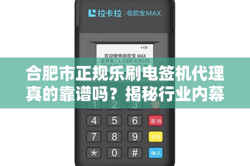 合肥市正规乐刷电签机代理真的靠谱吗？揭秘行业内幕与避坑指南！