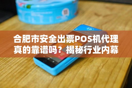 合肥市安全出票POS机代理真的靠谱吗？揭秘行业内幕与避坑指南！