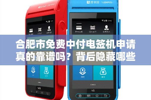 合肥市免费中付电签机申请真的靠谱吗？背后隐藏哪些不为人知的条件？