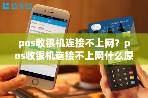 pos收银机连接不上网？pos收银机连接不上网什么原因