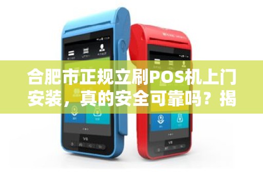合肥市正规立刷POS机上门安装，真的安全可靠吗？揭秘行业内幕！