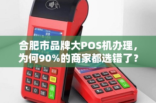 合肥市品牌大POS机办理，为何90%的商家都选错了？这些坑你一定要避开！