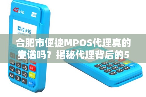 合肥市便捷MPOS代理真的靠谱吗？揭秘代理背后的5大陷阱与3个避坑技巧！