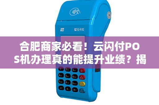 合肥商家必看！云闪付POS机办理真的能提升业绩？揭秘背后的5大优势！