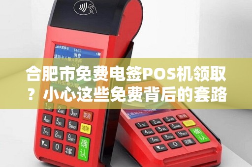 合肥市免费电签POS机领取？小心这些免费背后的套路！