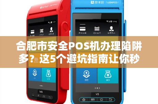合肥市安全POS机办理陷阱多？这5个避坑指南让你秒变行家！