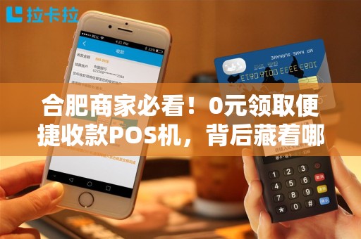 合肥商家必看！0元领取便捷收款POS机，背后藏着哪些猫腻？