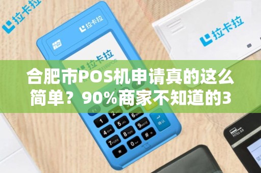合肥市POS机申请真的这么简单？90%商家不知道的3大陷阱！