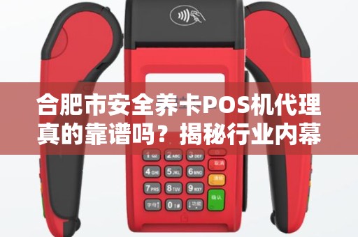 合肥市安全养卡POS机代理真的靠谱吗？揭秘行业内幕与避坑指南！