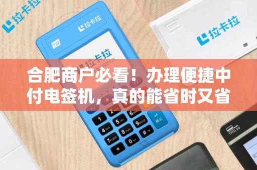 合肥商户必看！办理便捷中付电签机，真的能省时又省钱吗？