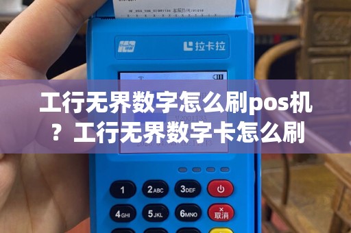 工行无界数字怎么刷pos机？工行无界数字卡怎么刷