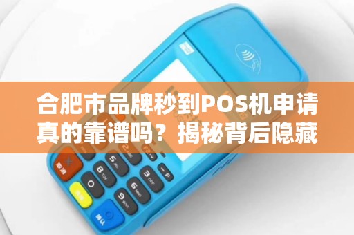合肥市品牌秒到POS机申请真的靠谱吗？揭秘背后隐藏的5大陷阱！