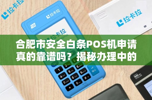 合肥市安全白条POS机申请真的靠谱吗？揭秘办理中的5大陷阱！