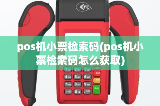pos机小票检索码(pos机小票检索码怎么获取)