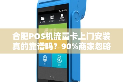 合肥POS机流量卡上门安装真的靠谱吗？90%商家忽略的3大陷阱！