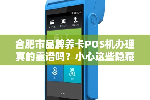 合肥市品牌养卡POS机办理真的靠谱吗？小心这些隐藏陷阱！