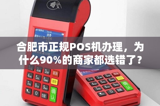 合肥市正规POS机办理，为什么90%的商家都选错了？揭秘3大避坑指南！