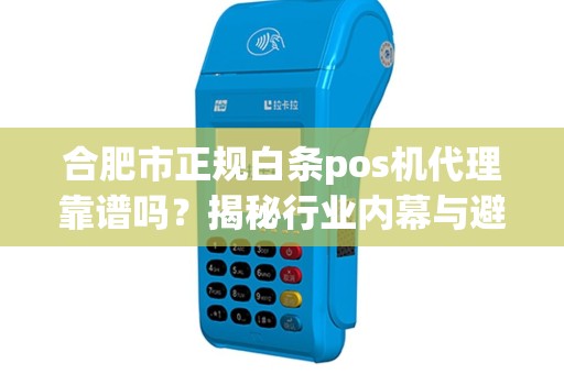 合肥市正规白条pos机代理靠谱吗？揭秘行业内幕与避坑指南！